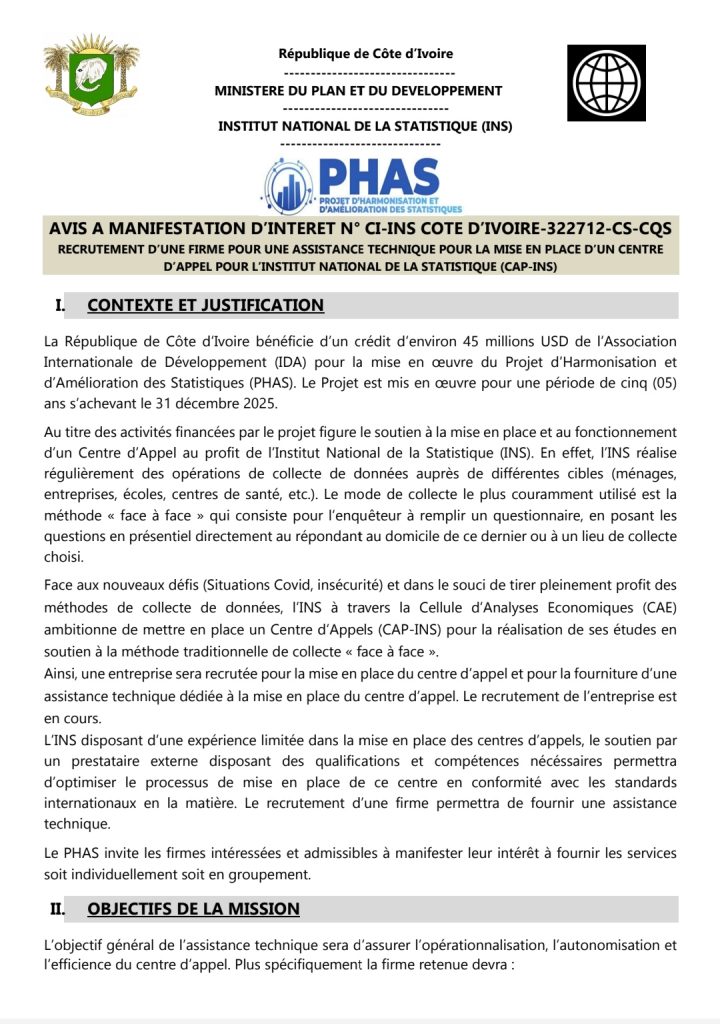 AVIS A MANIFESTATION D’INTERET N° CI-INS COTE D’IVOIRE-322712-CS-CQS
RECRUTEMENT D’UNE FIRME POUR UNE ASSISTANCE TECHNIQUE POUR LA MISE EN PLACE D’UN CENTRE
D’APPEL POUR L’INSTITUT NATIONAL DE LA STATISTIQUE (CAP-INS)